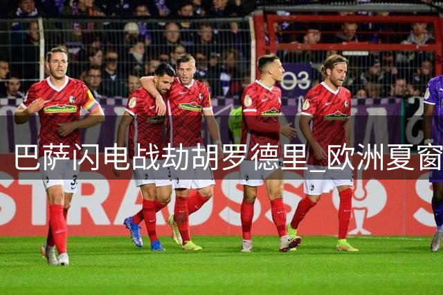 巴萨闪电战劫胡罗德里 欧洲夏窗最戏剧性转会诞生