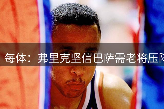 每体：弗里克坚信巴萨需老将压阵，罗德里不会抑制贝尔纳尔发展
